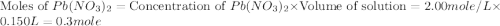 \text{Moles of }Pb(NO_3)_2=\text{Concentration of }Pb(NO_3)_2\times \text{Volume of solution}=2.00mole/L\times 0.150L=0.3mole