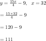 y=\frac{15x}{4}-9,\ \ x=32\\\\=\frac{15\times 32}{4}-9\\\\=120-9\\\\=111