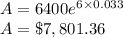 A = 6400e^{6\times 0.033}\\A = \$7,801.36