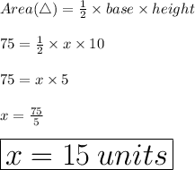 Area( \triangle) =  \frac{1}{2}  \times base  \times height \\  \\ 75 =  \frac{1}{2}  \times x \times 10 \\  \\ 75 = x \times 5 \\  \\ x =  \frac{75}{5}  \\  \\ \huge \purple{ \boxed{ x = 15 \: units}}