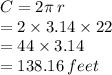 C = 2\pi \: r  \\ = 2 \times 3.14 \times 22 \\  = 44 \times 3.14 \\  = 138.16 \: feet