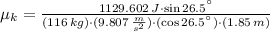 \mu_{k} = \frac{1129.602\,J\cdot \sin 26.5^{\textdegree}}{(116\,kg)\cdot (9.807\,\frac{m}{s^{2}} )\cdot (\cos 26.5^{\textdegree})\cdot (1.85\,m)}