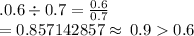 .0.6 \div 0.7 =  \frac{0.6}{0.7}   \\ = 0.857142857 \approx \: 0.9  0.6