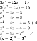 3 {x}^{2}  + 12x = 15 \\ 3 ({x}^{2}  + 4x) = 15 \\  {x}^{2}  + 4x = 5 \\  {x}^{2}  + 4x  = 5 \\  {x}^{2}  + 4x + 4 = 5 + 4 \\ {x}^{2}  + 4x + 4 = 9 \\ {x}^{2}  + 4x +  {2}^{2}  =  {3}^{2}  \\ \red{ \bold{ (x + 2)^{2}   =  {3}^{2}}}  \\