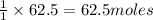 \frac{1}{1}\times 62.5=62.5moles
