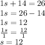 1s + 14 = 26 \\ 1s = 26 - 14 \\ 1s = 12 \\  \frac{1s}{1}  =  \frac{12}{1}  \\ s = 12