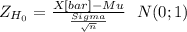 Z_{H_0}= \frac{X[bar]-Mu}{\frac{Sigma}{\sqrt{n} } } ~~N(0;1)