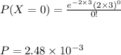 P(X=0) = \frac{e^{-2\times3}(2\times3)^{0}}{0!} \\\\\\P = 2.48 \times 10^{-3}