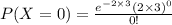 P(X=0)=\frac{e^{-2\times 3}(2\times 3)^0}{0!}