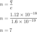 n=\dfrac{q}{e}\\\\n=\dfrac{1.12\times 10^{-18}}{1.6\times 10^{-19}}\\\\n=7
