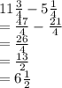 11 \frac{3}{4}  - 5 \frac{1}{4}  \\  =  \frac{47}{4}  -  \frac{21}{4}  \\  =  \frac{26}{4}  \\  =  \frac{13}{2}  \\  = 6 \frac{1}{2}
