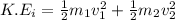 K.E_{i}  =  \frac{1}{2} m_1v_1^2 + \frac{1}{2}m_2v_2^2