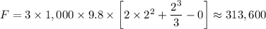 F =  3 \times 1,000 \times 9.8 \times \left [2\times 2^2 + \dfrac{2^3}{3} - 0\right ] \approx 313,600