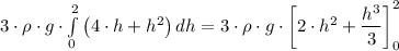 3 \cdot \rho \cdot g \cdot \int\limits^2_0  {\left (4 \cdot h + h^2 \right)} \, dh = 3 \cdot \rho \cdot g \cdot \left [2\cdot h^2 + \dfrac{h^3}{3} \right ]^2_0