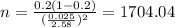 n=\frac{0.2(1-0.2)}{(\frac{0.025}{2.58})^2}=1704.04
