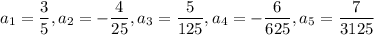 a_1=\dfrac{3}{5}, a_2=-\dfrac{4}{25}, a_3=\dfrac{5}{125}, a_4=-\dfrac{6}{625}, a_5=\dfrac{7}{3125}