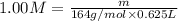 1.00 M=\frac{m}{164 g/mol\times 0.625 L}