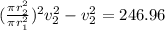(\frac{\pi r^2_2}{\pi r^2_1})^2v^2_2-v^2_2=246.96