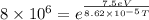 8 \times 10^{6} } = e^{\frac{7.5 eV}{8.62 \times 10^{-5} T} }