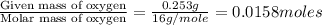 \frac{\text{Given mass of oxygen}}{\text{Molar mass of oxygen}}=\frac{0.253g}{16g/mole}=0.0158moles