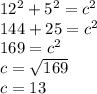 12^{2} + 5^{2} = c^{2} \\144 + 25 = c^{2} \\169 = c^{2} \\c = \sqrt{169} \\c = 13 \\