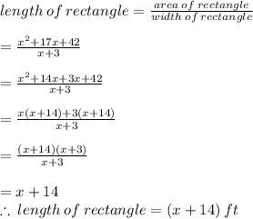 length \: of \: rectangle   =  \frac{area \: of \: rectangle}{width \: of \: rectangle}  \\  \\  =  \frac{ {x}^{2}  + 17x + 42}{x + 3}  \\  \\ =  \frac{ {x}^{2}  + 14x + 3x + 42}{x + 3}   \\  \\ =  \frac{ x({x}  + 14) + 3(x + 14)}{x + 3}  \\  \\ =  \frac{ ({x}  + 14) (x+ 3)}{x + 3}  \\  \\  = x + 14 \\  \therefore \: length \: of \: rectangle =( x + 14) \: ft