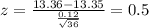 z = \frac{13.36-13.35}{\frac{0.12}{\sqrt{36}}}= 0.5