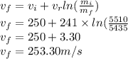 v_{f}=v_{i}+v_{r}ln(\frac{m_{i}}{m_{f}} )\\v_{f}=250+241 \times  ln(\frac{5510}{5435} \\v_{f}=250+3.30\\v_{f}=253.30 m/s