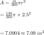 A=\frac{m}{360}\pi r^2\\\\=\frac{130}{360}\pi \times 2.5^2\\\\\\=7.0904\approx7.09\ in^2