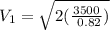 V_{1} = \sqrt{2(\frac{3500}{\ 0.82}) }
