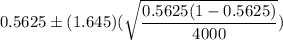 0.5625\pm (1.645)(\sqrt{\dfrac{0.5625(1-0.5625)}{4000}})
