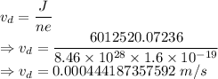 v_d=\dfrac{J}{ne}\\\Rightarrow v_d=\dfrac{6012520.07236}{8.46\times 10^{28}\times 1.6\times 10^{-19}}\\\Rightarrow v_d=0.000444187357592\ m/s