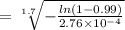= \sqrt[1.7]{-\frac{ln(1-0.99)}{2.76\times 10^{-4}} }