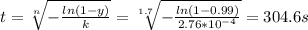 t=\sqrt[n]{-\frac{ln(1-y)}{k}}=\sqrt[1.7]{-\frac{ln(1-0.99)}{2.76*10^{-4}}}=304.6s