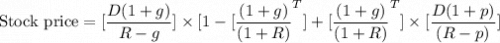 \begin{aligned}\text{Stock price} = [\dfrac{D(1 + g) }{ R-g}] \times[{1 -[\dfrac{(1 + g)} { (1 + R)}^T}]+ [\dfrac{(1 + g)}{(1 + R)}^T]\times[\dfrac{D(1 + p)}{(R-p)}]\end{aligned}