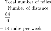 =\dfrac{\text{Total number of miles}}{\text{Number of distance}}\\\\=\dfrac{84}{6}\\\\=14\text{ miles per week}