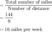 =\dfrac{\text{Total number of miles}}{\text{Number of distance}}\\\\=\dfrac{144}{9}\\\\=16\text{ miles per week}