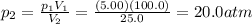 p_2 = \frac{p_1 V_1}{V_2}=\frac{(5.00)(100.0)}{25.0}=20.0 atm