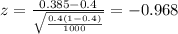 z=\frac{0.385 -0.4}{\sqrt{\frac{0.4(1-0.4)}{1000}}}=-0.968