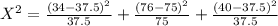 X^{2} = \frac{(34- 37.5)^2}{37.5} + \frac{(76- 75)^2}{75} + \frac{(40- 37.5)^2}{37.5}