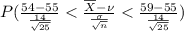 P(\frac{54 - 55 }{\frac{14}{\sqrt{25}}}< \frac{\overline{X} - \nu}{\frac{\sigma}{\sqrt{n}}} <  \frac{59 - 55 }{\frac{14}{\sqrt{25}}})