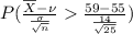 P(\frac{\overline{X} - \nu}{\frac{\sigma}{\sqrt{n}}}  \frac{59 - 55 }{\frac{14}{\sqrt{25}}})