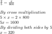 \frac{2}{5} =\frac{x}{800} \\\\ By\ cross\ multiplication\\5\times x=2\times800\\5x=1600\\By\ dividing\ both\ sides\ by\ 5\\x=320