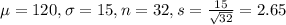 \mu = 120, \sigma = 15, n = 32, s = \frac{15}{\sqrt{32}} = 2.65