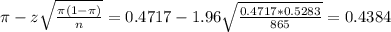 \pi - z\sqrt{\frac{\pi(1-\pi)}{n}} = 0.4717 - 1.96\sqrt{\frac{0.4717*0.5283}{865}} = 0.4384