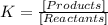 K = \frac{[Products ]}{[Reactants ]}