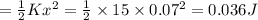 =\frac{1}{2}Kx^2=\frac{1}{2}\times 15\times 0.07^2=0.036J