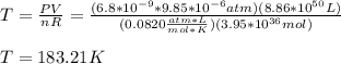 T=\frac{PV}{nR}=\frac{(6.8*10^{-9}*9.85*10^{-6}atm)(8.86*10^{50}L)}{(0.0820\frac{atm*L}{mol*K})(3.95*10^{36}mol)}\\\\T=183.21K