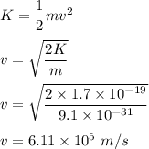 K=\dfrac{1}{2}mv^2\\\\v=\sqrt{\dfrac{2K}{m}} \\\\v=\sqrt{\dfrac{2\times 1.7\times 10^{-19}}{9.1\times 10^{-31}}} \\\\v=6.11\times 10^5\ m/s