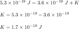 5.3\times 10^{-19}\ J=3.6\times 10^{-19}\ J+K\\\\K=5.3\times 10^{-19}-3.6\times 10^{-19}\\\\K=1.7\times 10^{-19}\ J